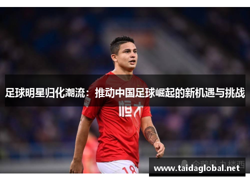 足球明星归化潮流：推动中国足球崛起的新机遇与挑战