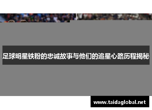 足球明星铁粉的忠诚故事与他们的追星心路历程揭秘