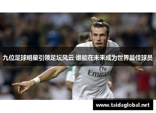 九位足球明星引领足坛风云 谁能在未来成为世界最佳球员