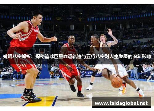 姚明八字解析：探秘篮球巨星命运轨迹与五行八字对人生发展的深刻影响