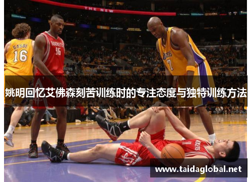 姚明回忆艾佛森刻苦训练时的专注态度与独特训练方法