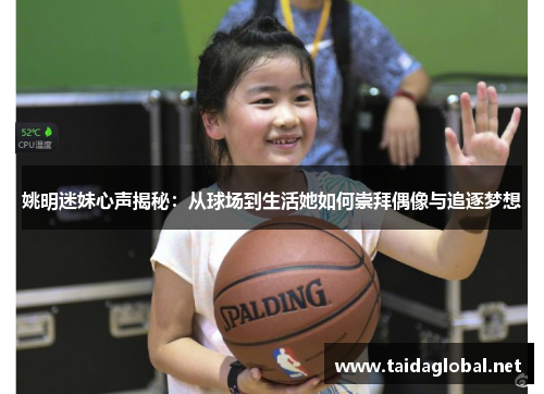 姚明迷妹心声揭秘：从球场到生活她如何崇拜偶像与追逐梦想