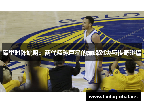 库里对阵姚明：两代篮球巨星的巅峰对决与传奇碰撞