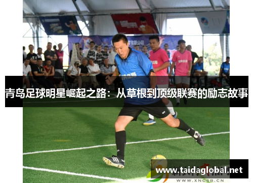 青岛足球明星崛起之路：从草根到顶级联赛的励志故事