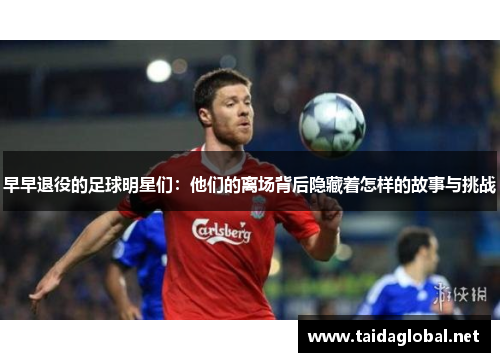 早早退役的足球明星们：他们的离场背后隐藏着怎样的故事与挑战