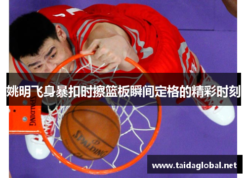 姚明飞身暴扣时擦篮板瞬间定格的精彩时刻