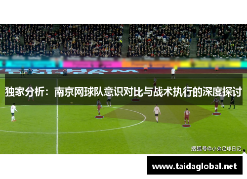独家分析：南京网球队意识对比与战术执行的深度探讨