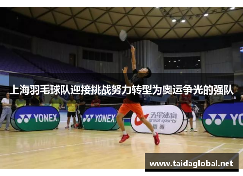 上海羽毛球队迎接挑战努力转型为奥运争光的强队