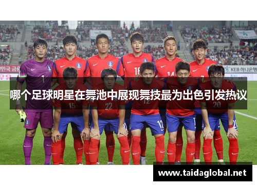 哪个足球明星在舞池中展现舞技最为出色引发热议