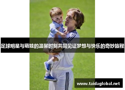 足球明星与萌娃的温馨时刻共同见证梦想与快乐的奇妙旅程