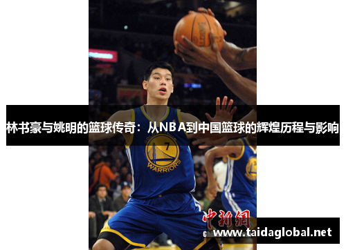 林书豪与姚明的篮球传奇：从NBA到中国篮球的辉煌历程与影响