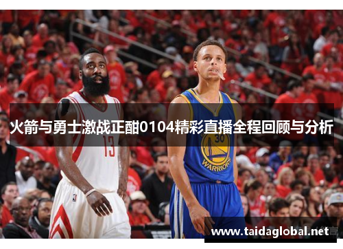 火箭与勇士激战正酣0104精彩直播全程回顾与分析
