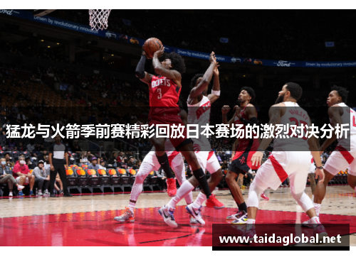 猛龙与火箭季前赛精彩回放日本赛场的激烈对决分析