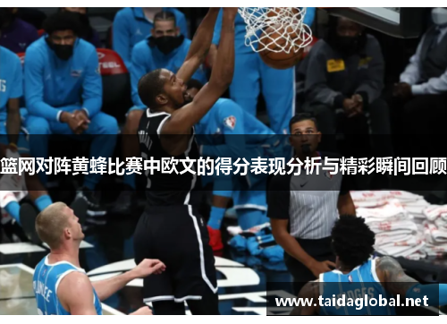 篮网对阵黄蜂比赛中欧文的得分表现分析与精彩瞬间回顾