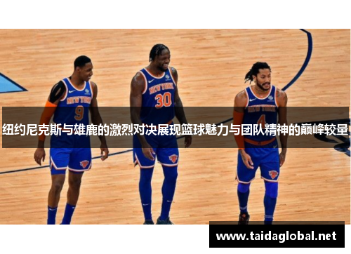 纽约尼克斯与雄鹿的激烈对决展现篮球魅力与团队精神的巅峰较量
