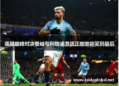 英超巅峰对决曼城与利物浦激战正酣谁能笑到最后
