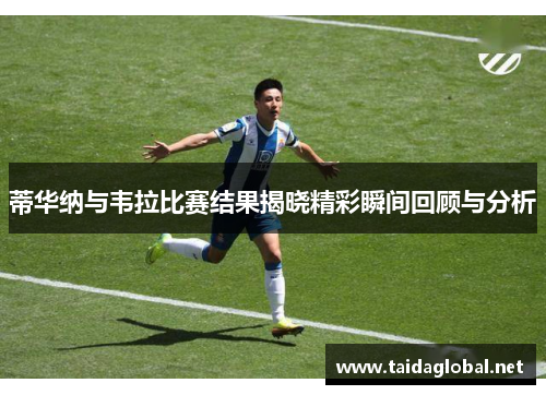 蒂华纳与韦拉比赛结果揭晓精彩瞬间回顾与分析